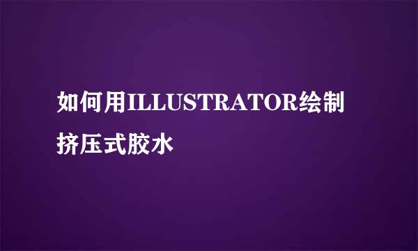 如何用ILLUSTRATOR绘制挤压式胶水