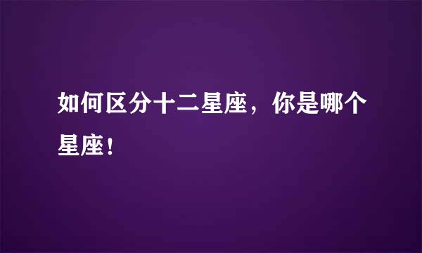 如何区分十二星座，你是哪个星座！