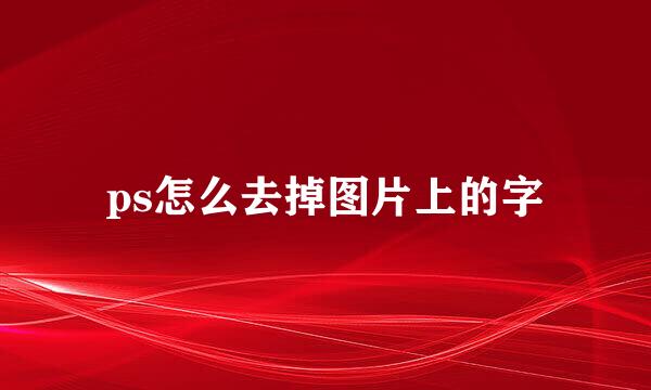 ps怎么去掉图片上的字