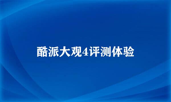 酷派大观4评测体验