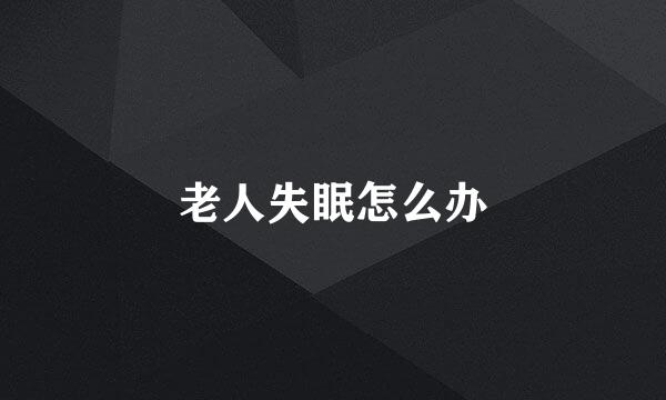 老人失眠怎么办