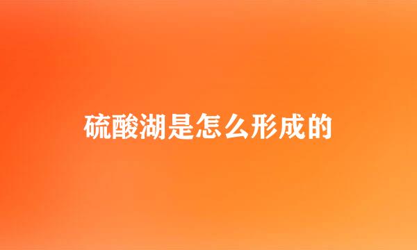 硫酸湖是怎么形成的