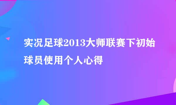 实况足球2013大师联赛下初始球员使用个人心得