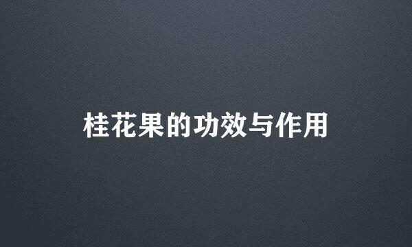 桂花果的功效与作用