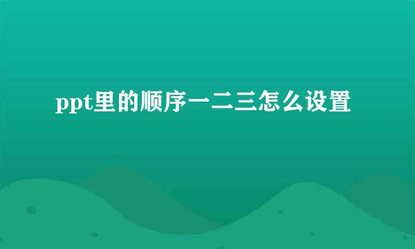 ppt里的顺序一二三怎么设置