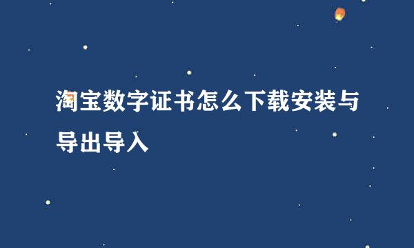 淘宝数字证书怎么下载安装与导出导入