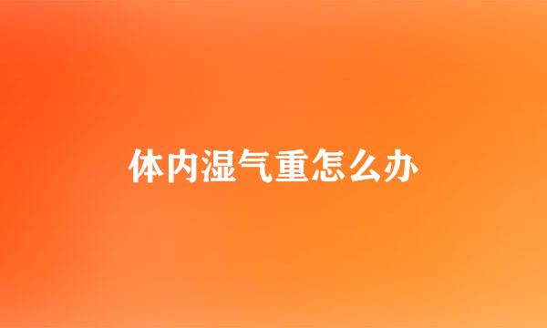 体内湿气重怎么办