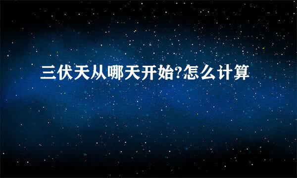 三伏天从哪天开始?怎么计算