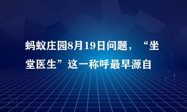 蚂蚁庄园8月19日问题，“坐堂医生”这一称呼最早源自