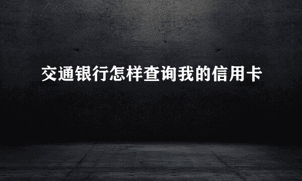 交通银行怎样查询我的信用卡