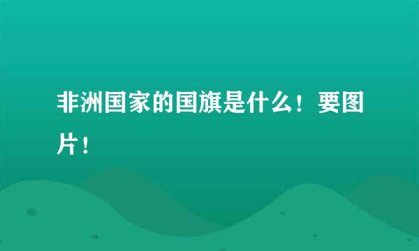 非洲国家的国旗是什么！要图片！