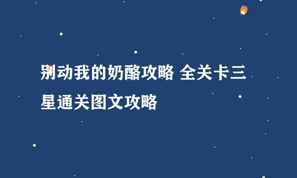 别动我的奶酪攻略 全关卡三星通关图文攻略
