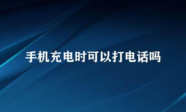 手机充电时可以打电话吗