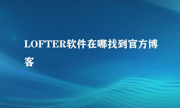 LOFTER软件在哪找到官方博客