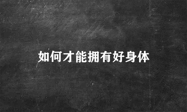 如何才能拥有好身体