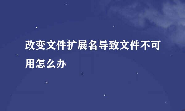 改变文件扩展名导致文件不可用怎么办