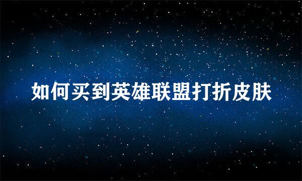 如何买到英雄联盟打折皮肤