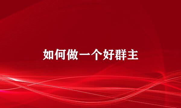 如何做一个好群主