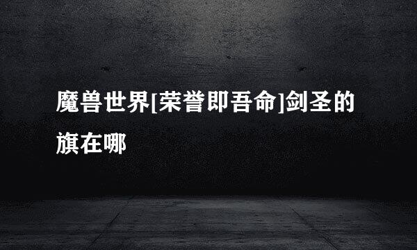 魔兽世界[荣誉即吾命]剑圣的旗在哪