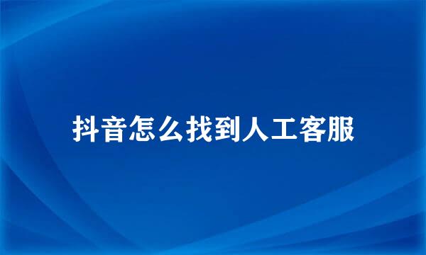 抖音怎么找到人工客服