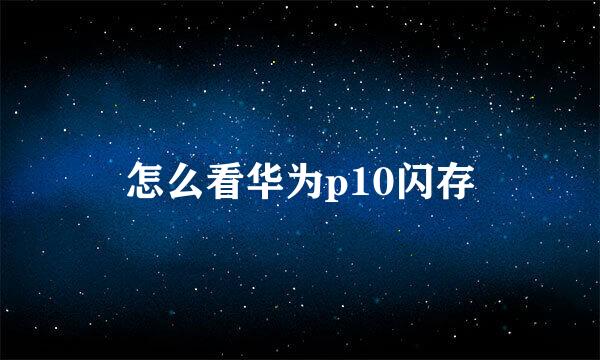 怎么看华为p10闪存