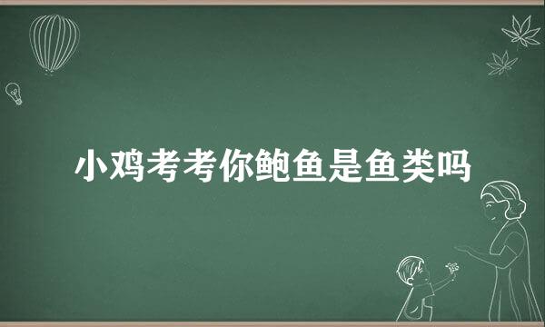 小鸡考考你鲍鱼是鱼类吗