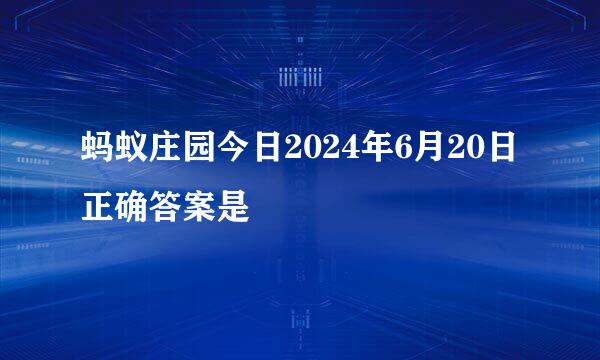蚂蚁庄园今日2024年6月20日正确答案是