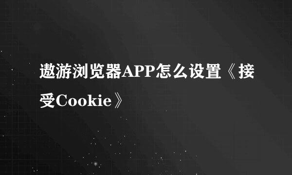 遨游浏览器APP怎么设置《接受Cookie》