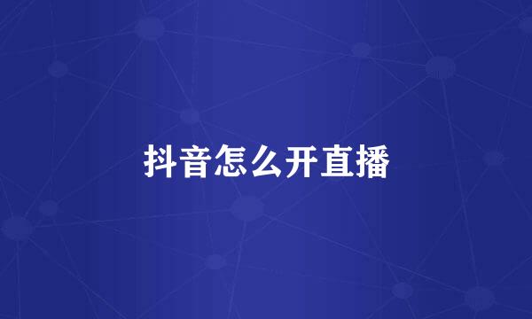 抖音怎么开直播