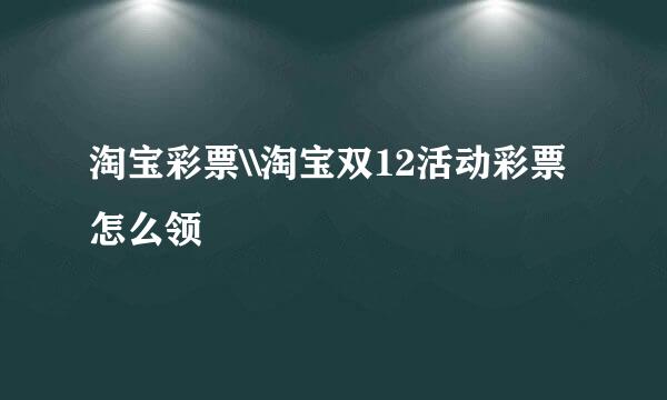 淘宝彩票\\淘宝双12活动彩票怎么领