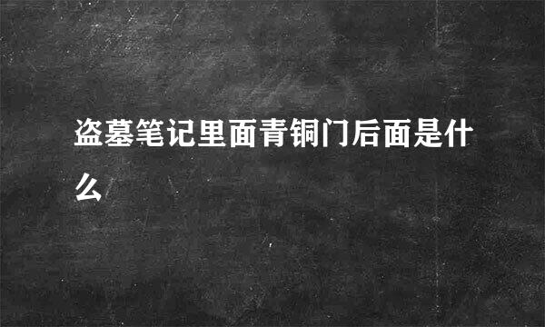 盗墓笔记里面青铜门后面是什么