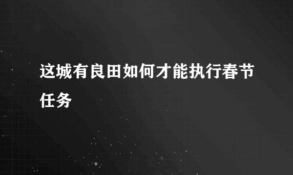 这城有良田如何才能执行春节任务