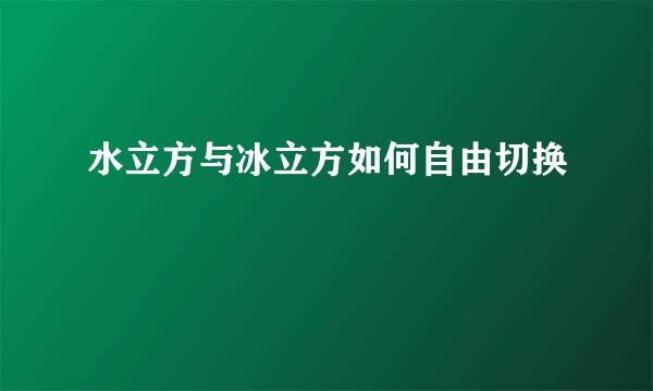 水立方与冰立方如何自由切换