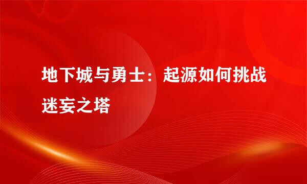 地下城与勇士：起源如何挑战迷妄之塔