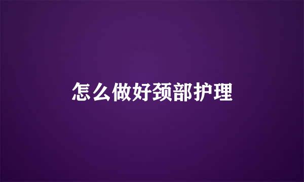 怎么做好颈部护理