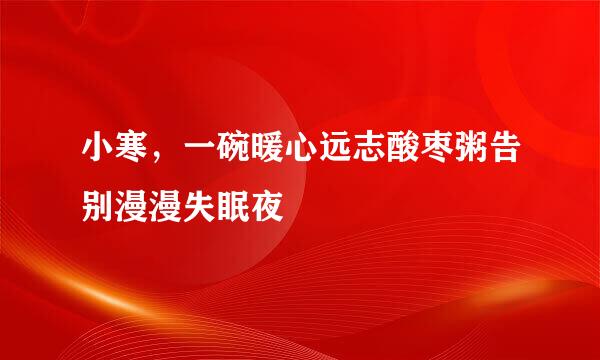 小寒，一碗暖心远志酸枣粥告别漫漫失眠夜