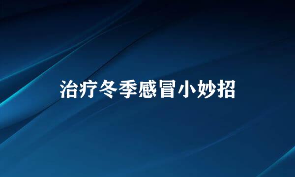 治疗冬季感冒小妙招