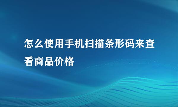 怎么使用手机扫描条形码来查看商品价格