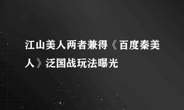 江山美人两者兼得《百度秦美人》泛国战玩法曝光