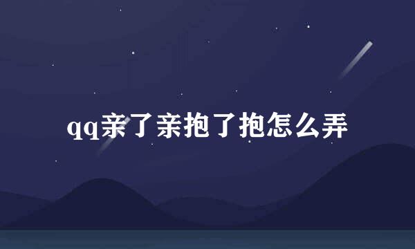 qq亲了亲抱了抱怎么弄