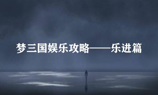 梦三国娱乐攻略——乐进篇