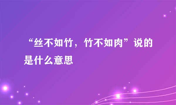“丝不如竹，竹不如肉”说的是什么意思