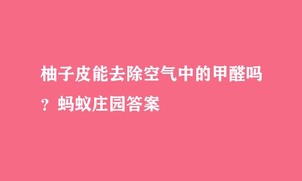柚子皮能去除空气中的甲醛吗？蚂蚁庄园答案