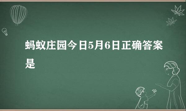 蚂蚁庄园今日5月6日正确答案是