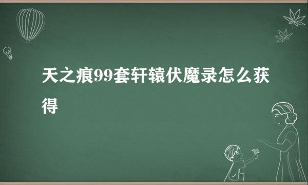 天之痕99套轩辕伏魔录怎么获得