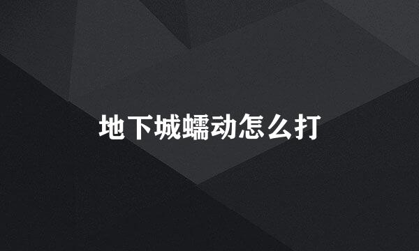地下城蠕动怎么打