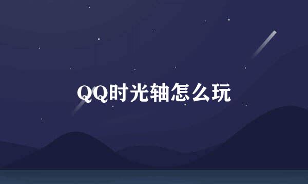 QQ时光轴怎么玩