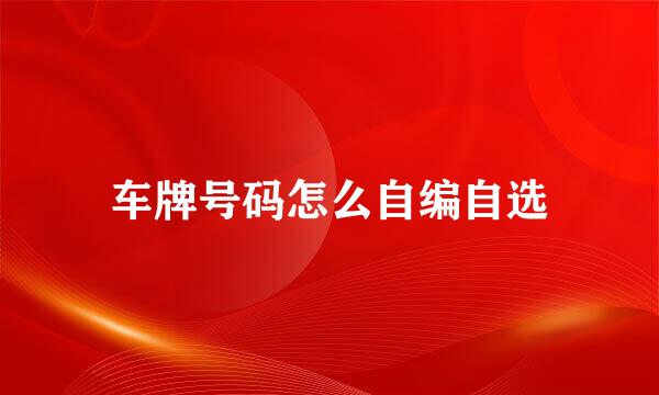 车牌号码怎么自编自选