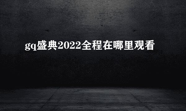 gq盛典2022全程在哪里观看