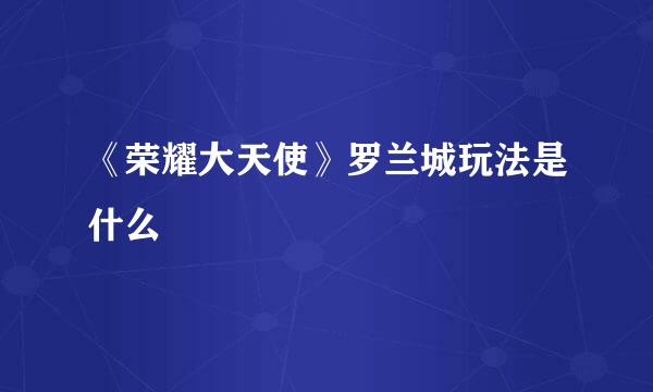 《荣耀大天使》罗兰城玩法是什么